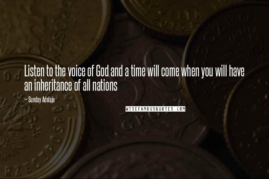 Sunday Adelaja Quotes: Listen to the voice of God and a time will come when you will have an inheritance of all nations