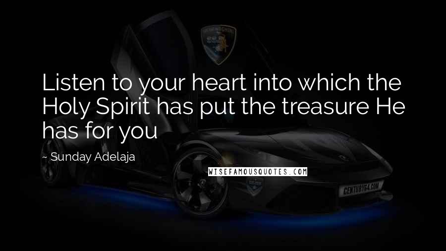 Sunday Adelaja Quotes: Listen to your heart into which the Holy Spirit has put the treasure He has for you