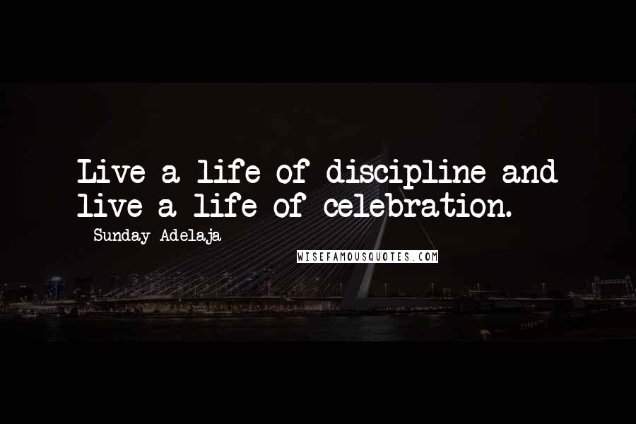 Sunday Adelaja Quotes: Live a life of discipline and live a life of celebration.