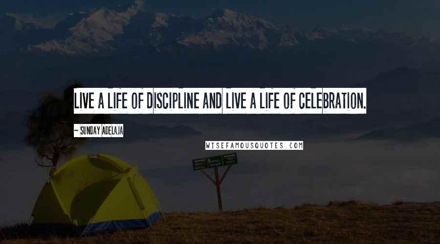 Sunday Adelaja Quotes: Live a life of discipline and live a life of celebration.