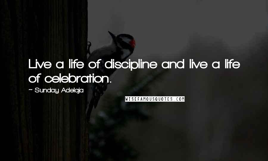 Sunday Adelaja Quotes: Live a life of discipline and live a life of celebration.