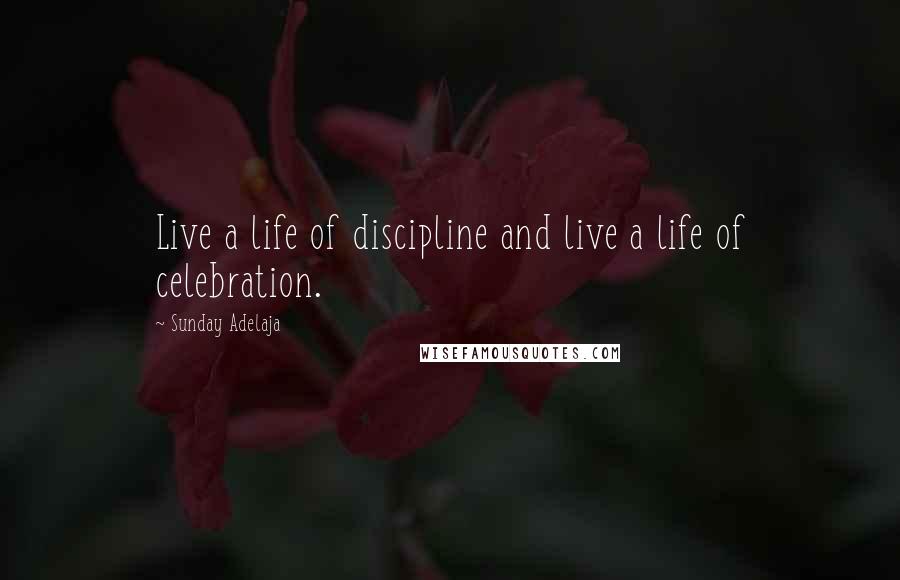 Sunday Adelaja Quotes: Live a life of discipline and live a life of celebration.