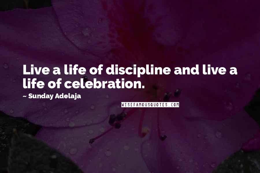 Sunday Adelaja Quotes: Live a life of discipline and live a life of celebration.