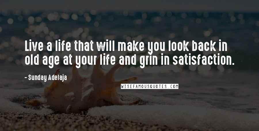 Sunday Adelaja Quotes: Live a life that will make you look back in old age at your life and grin in satisfaction.