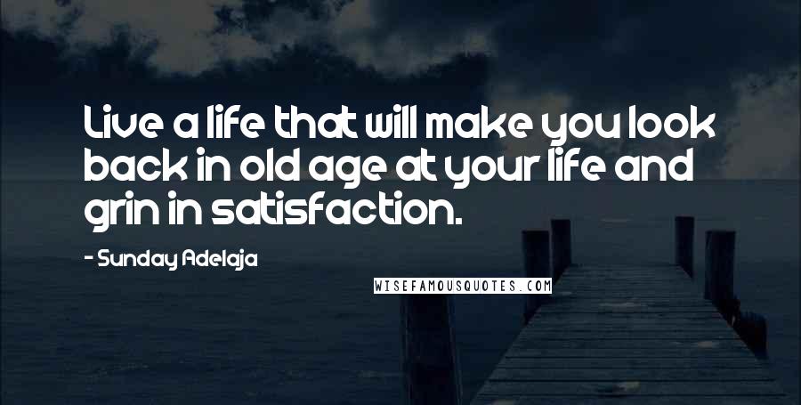 Sunday Adelaja Quotes: Live a life that will make you look back in old age at your life and grin in satisfaction.