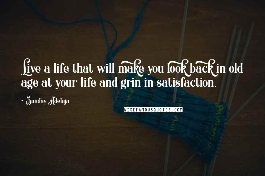 Sunday Adelaja Quotes: Live a life that will make you look back in old age at your life and grin in satisfaction.