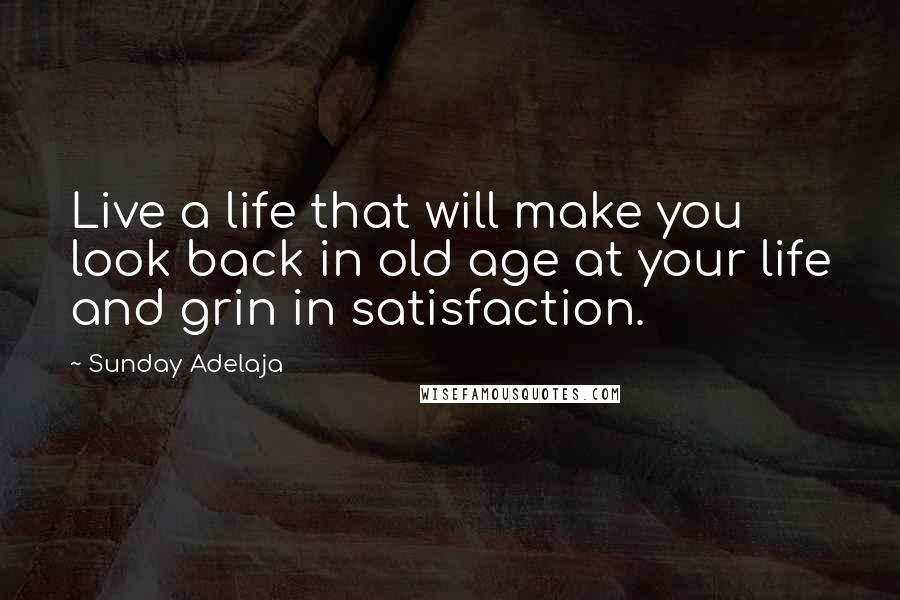 Sunday Adelaja Quotes: Live a life that will make you look back in old age at your life and grin in satisfaction.