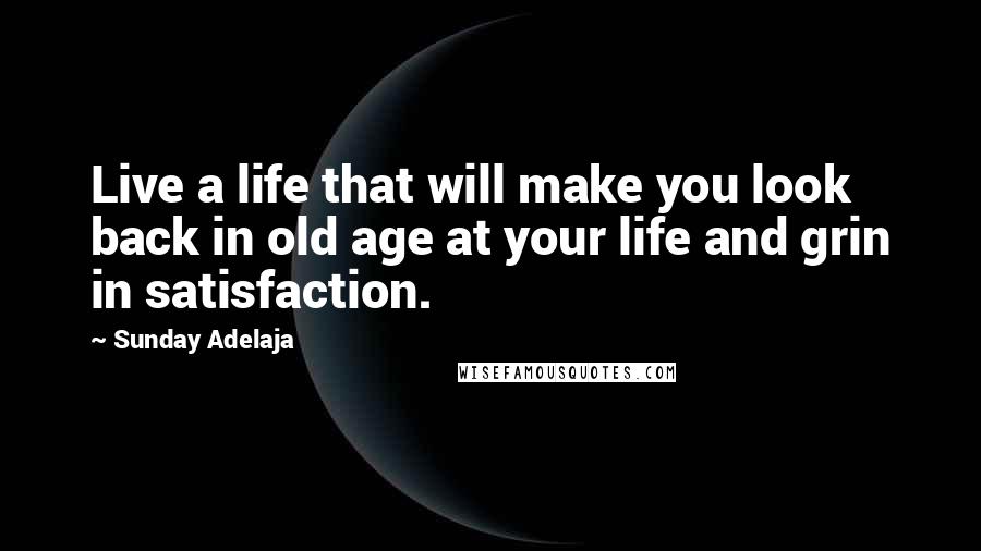 Sunday Adelaja Quotes: Live a life that will make you look back in old age at your life and grin in satisfaction.