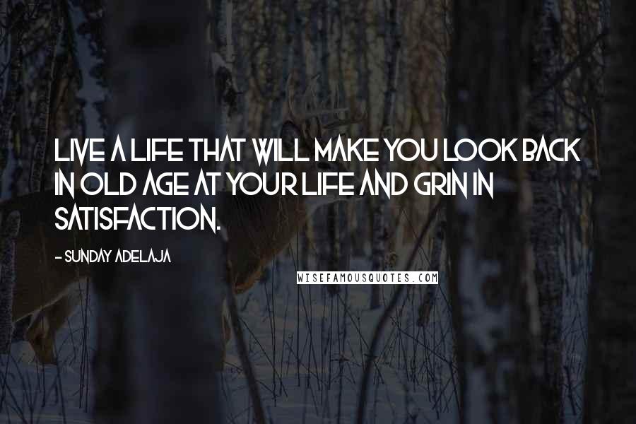 Sunday Adelaja Quotes: Live a life that will make you look back in old age at your life and grin in satisfaction.