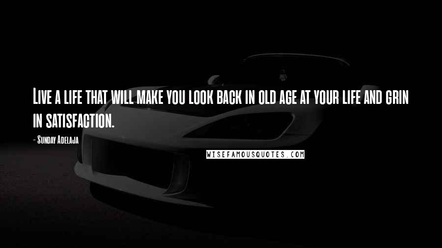 Sunday Adelaja Quotes: Live a life that will make you look back in old age at your life and grin in satisfaction.