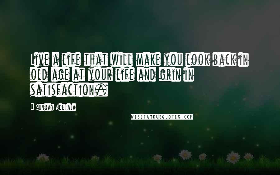Sunday Adelaja Quotes: Live a life that will make you look back in old age at your life and grin in satisfaction.