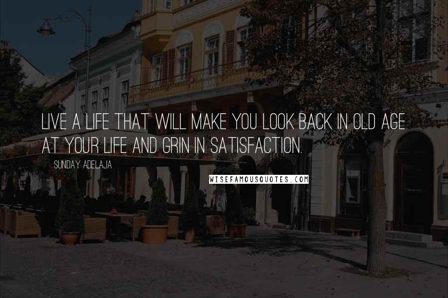 Sunday Adelaja Quotes: Live a life that will make you look back in old age at your life and grin in satisfaction.