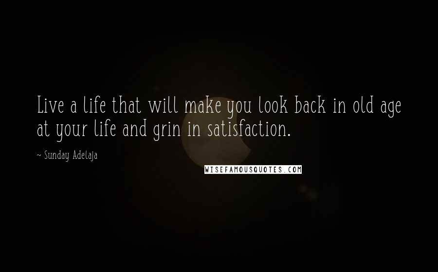Sunday Adelaja Quotes: Live a life that will make you look back in old age at your life and grin in satisfaction.
