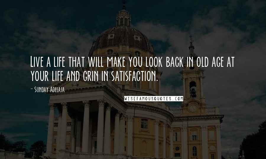 Sunday Adelaja Quotes: Live a life that will make you look back in old age at your life and grin in satisfaction.