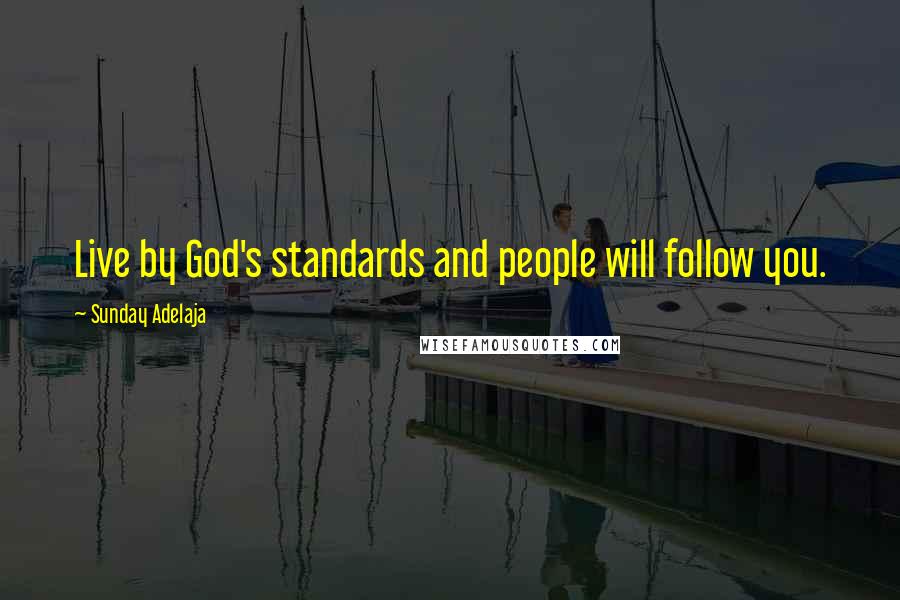 Sunday Adelaja Quotes: Live by God's standards and people will follow you.