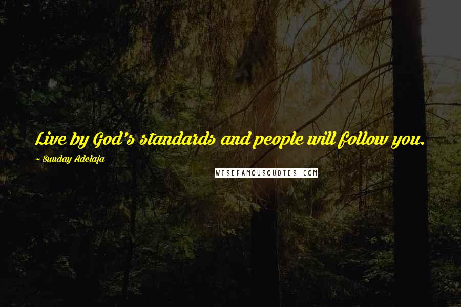Sunday Adelaja Quotes: Live by God's standards and people will follow you.