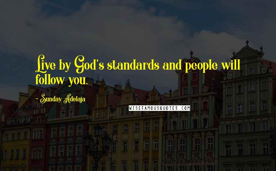 Sunday Adelaja Quotes: Live by God's standards and people will follow you.