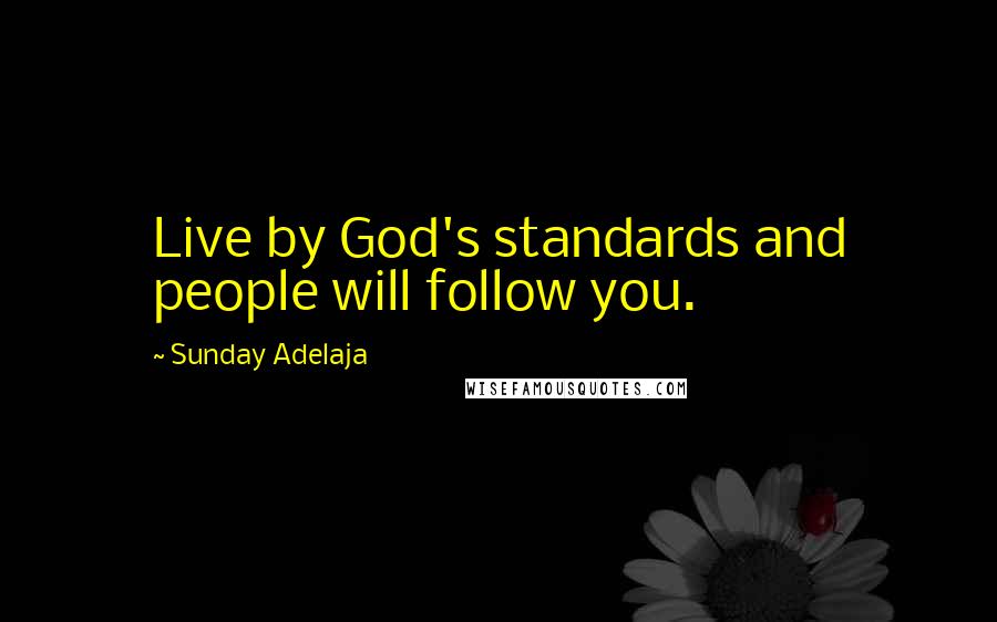 Sunday Adelaja Quotes: Live by God's standards and people will follow you.