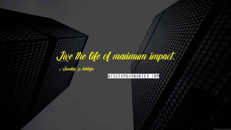 Sunday Adelaja Quotes: Live the life of maximum impact.