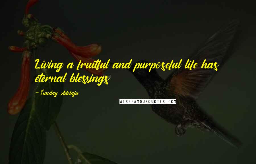 Sunday Adelaja Quotes: Living a fruitful and purposeful life has eternal blessings