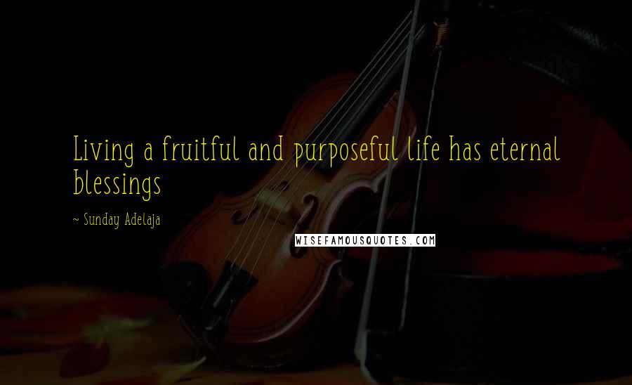 Sunday Adelaja Quotes: Living a fruitful and purposeful life has eternal blessings