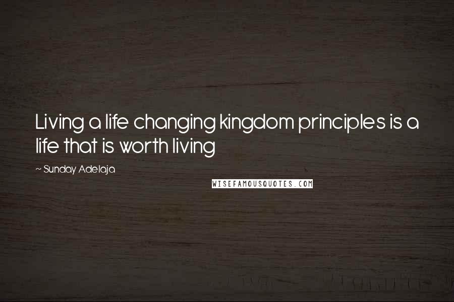 Sunday Adelaja Quotes: Living a life changing kingdom principles is a life that is worth living