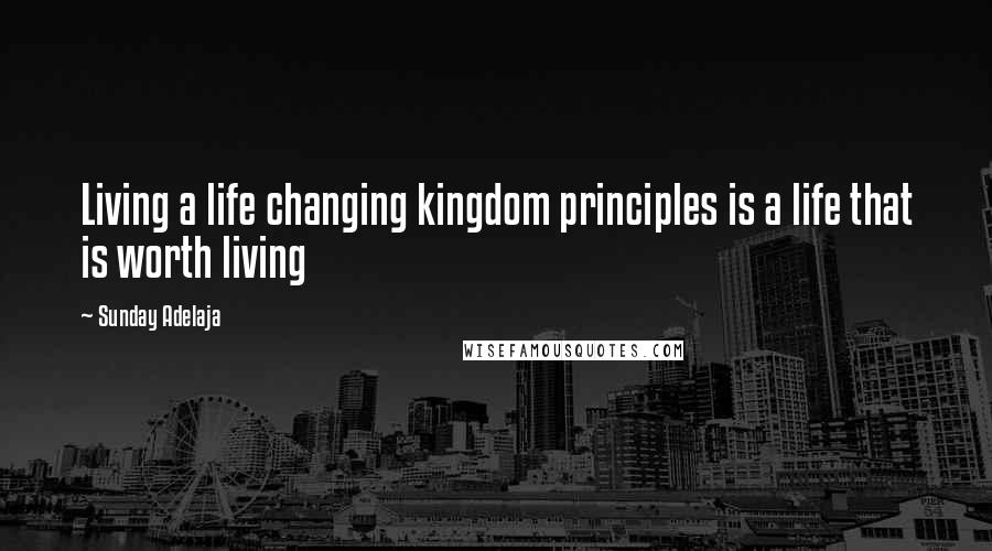 Sunday Adelaja Quotes: Living a life changing kingdom principles is a life that is worth living