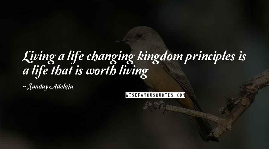 Sunday Adelaja Quotes: Living a life changing kingdom principles is a life that is worth living