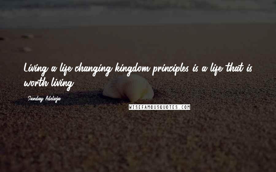 Sunday Adelaja Quotes: Living a life changing kingdom principles is a life that is worth living