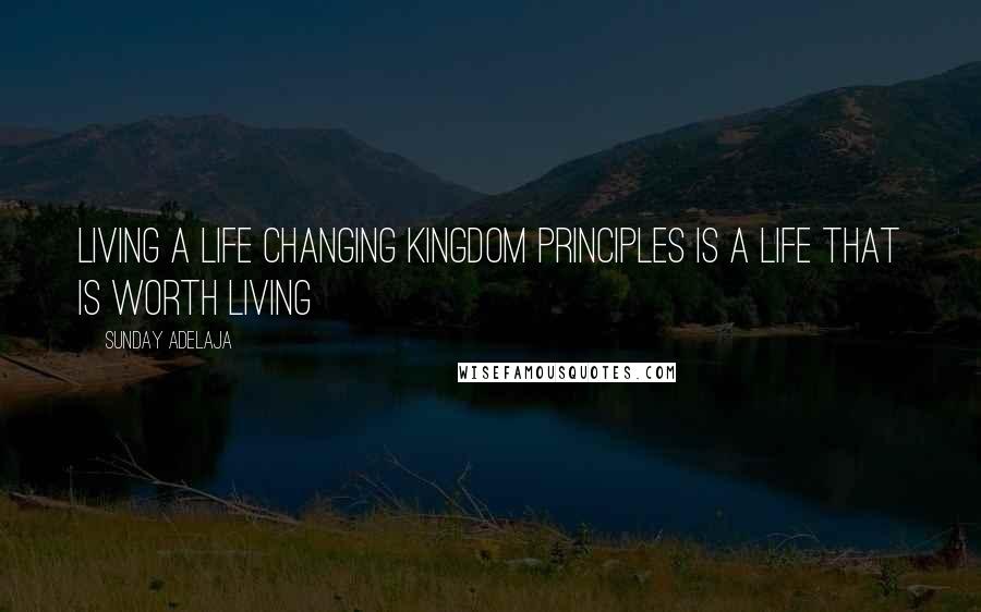 Sunday Adelaja Quotes: Living a life changing kingdom principles is a life that is worth living