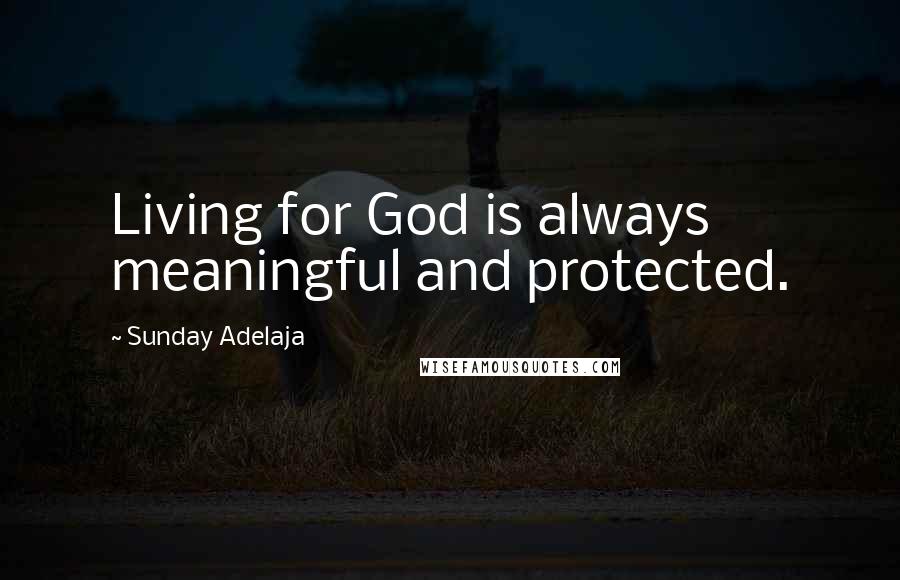 Sunday Adelaja Quotes: Living for God is always meaningful and protected.