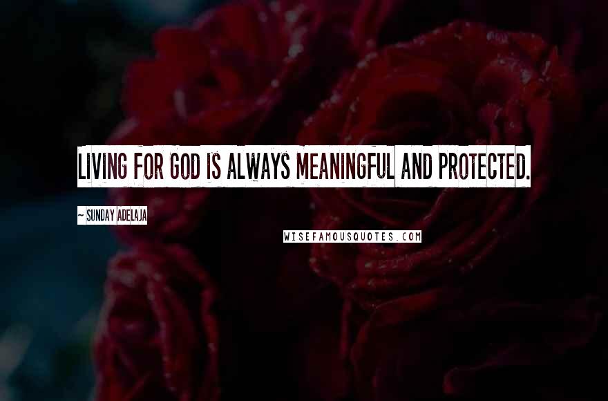 Sunday Adelaja Quotes: Living for God is always meaningful and protected.