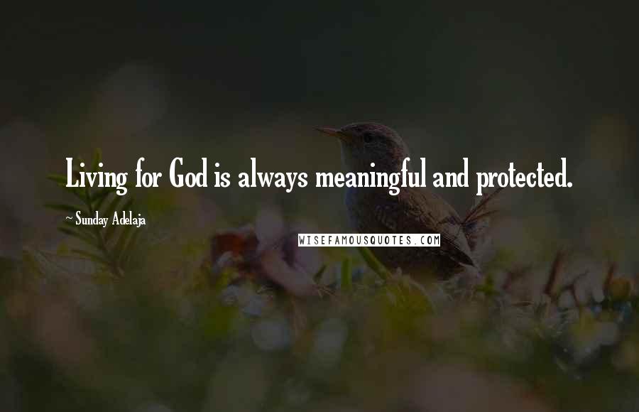 Sunday Adelaja Quotes: Living for God is always meaningful and protected.