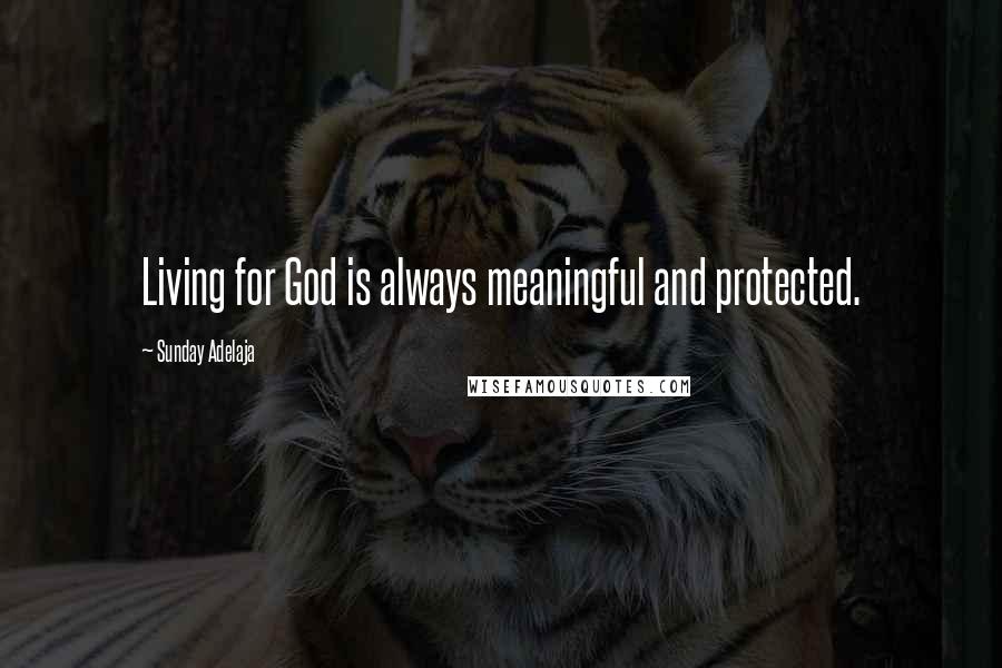 Sunday Adelaja Quotes: Living for God is always meaningful and protected.