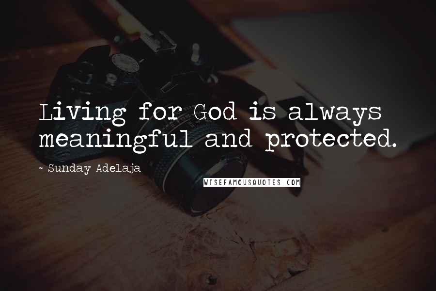 Sunday Adelaja Quotes: Living for God is always meaningful and protected.