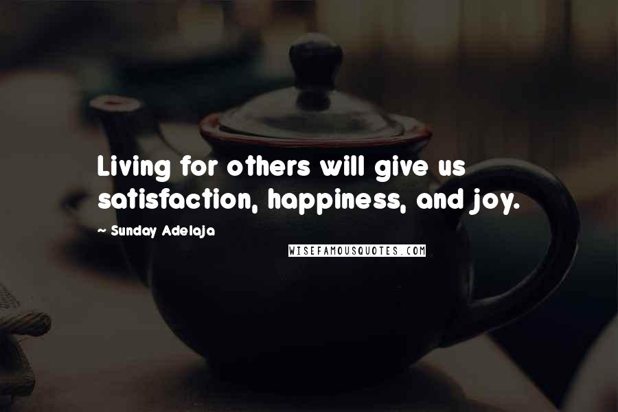 Sunday Adelaja Quotes: Living for others will give us satisfaction, happiness, and joy.