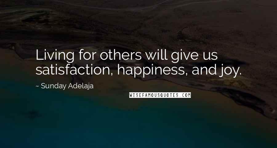 Sunday Adelaja Quotes: Living for others will give us satisfaction, happiness, and joy.