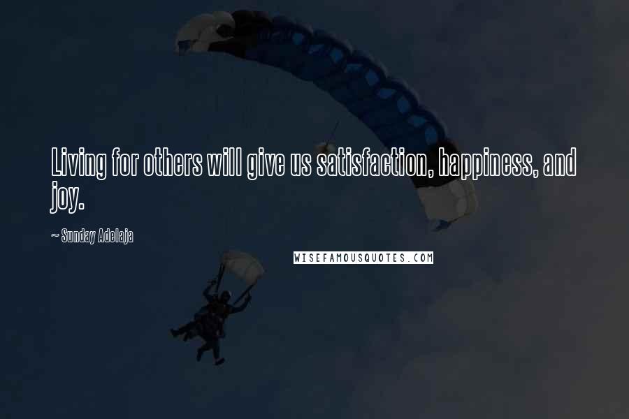 Sunday Adelaja Quotes: Living for others will give us satisfaction, happiness, and joy.