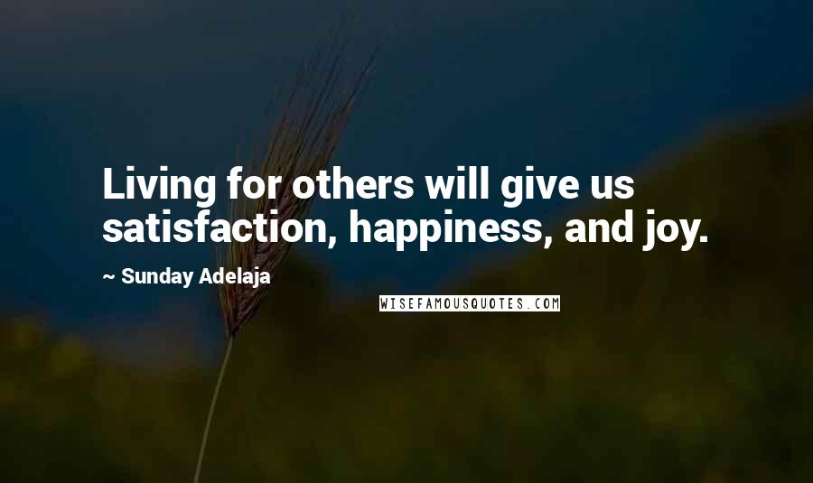 Sunday Adelaja Quotes: Living for others will give us satisfaction, happiness, and joy.