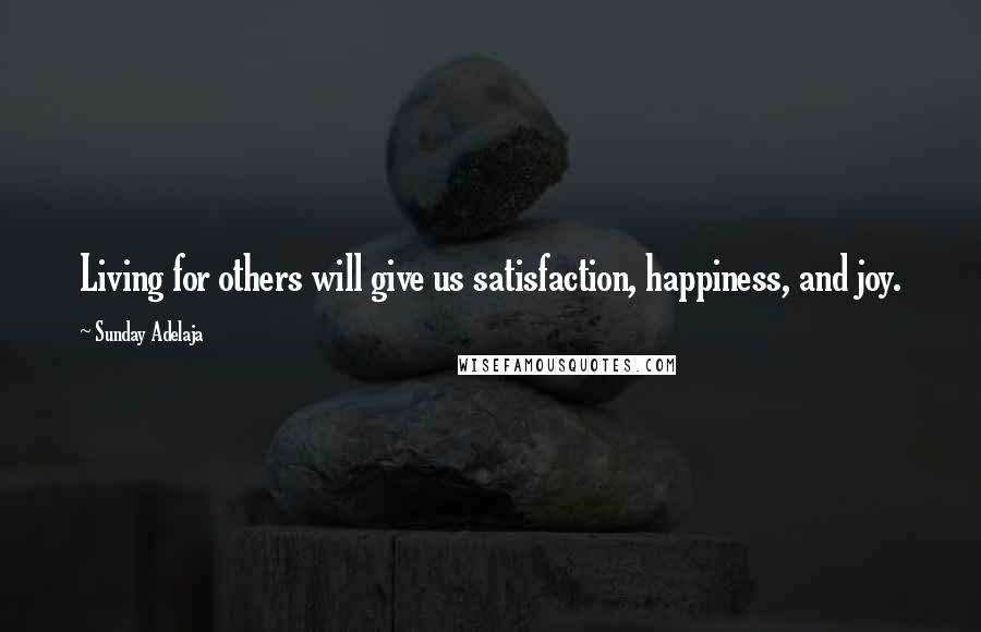 Sunday Adelaja Quotes: Living for others will give us satisfaction, happiness, and joy.