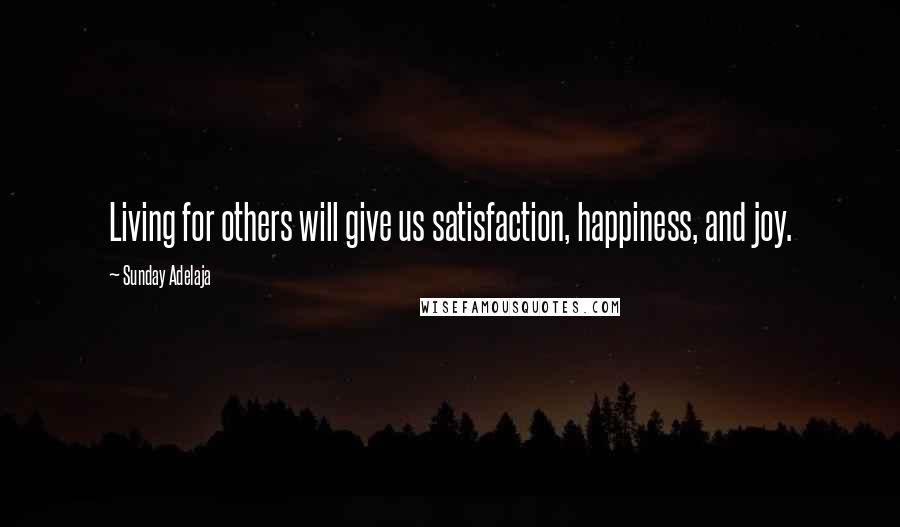 Sunday Adelaja Quotes: Living for others will give us satisfaction, happiness, and joy.
