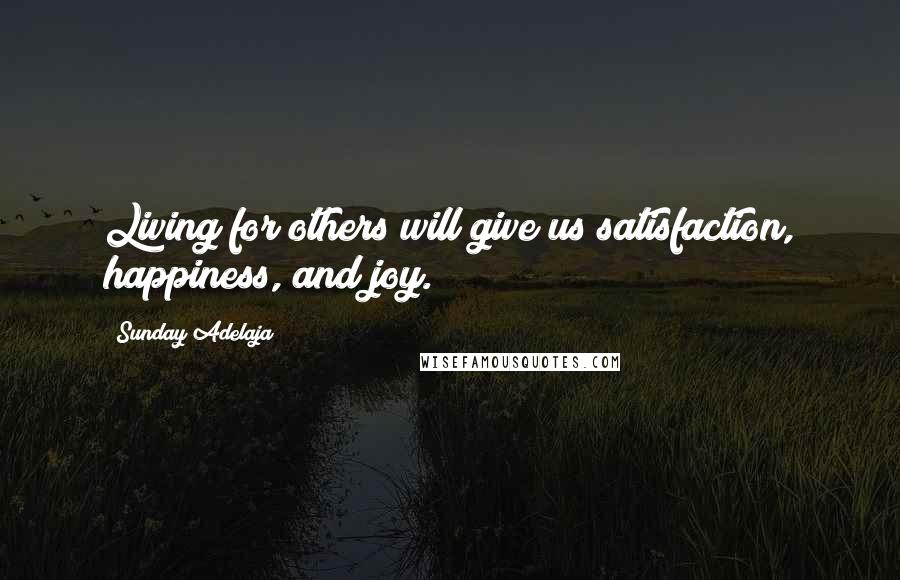 Sunday Adelaja Quotes: Living for others will give us satisfaction, happiness, and joy.