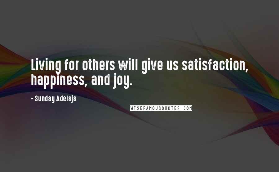 Sunday Adelaja Quotes: Living for others will give us satisfaction, happiness, and joy.