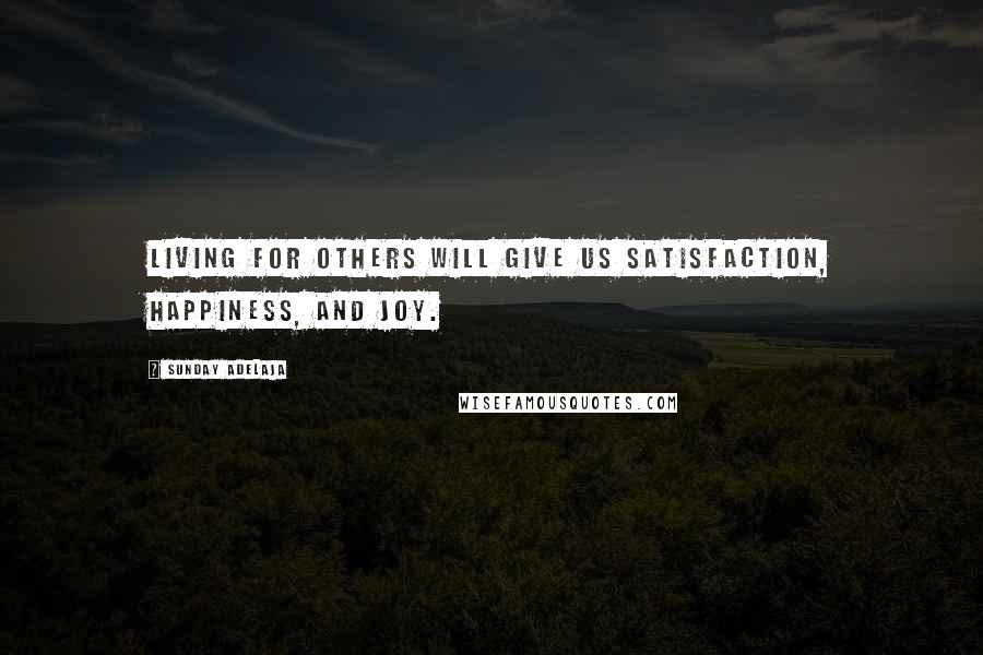 Sunday Adelaja Quotes: Living for others will give us satisfaction, happiness, and joy.