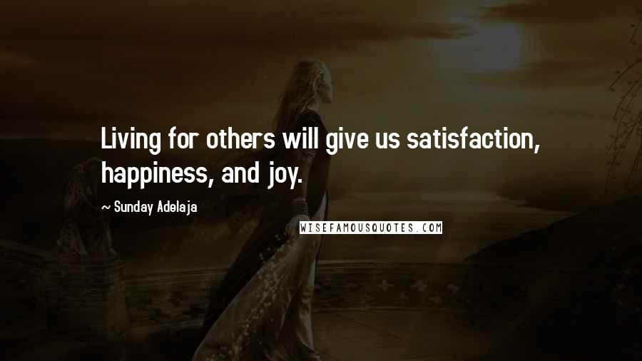 Sunday Adelaja Quotes: Living for others will give us satisfaction, happiness, and joy.