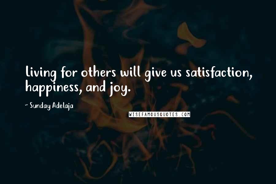 Sunday Adelaja Quotes: Living for others will give us satisfaction, happiness, and joy.