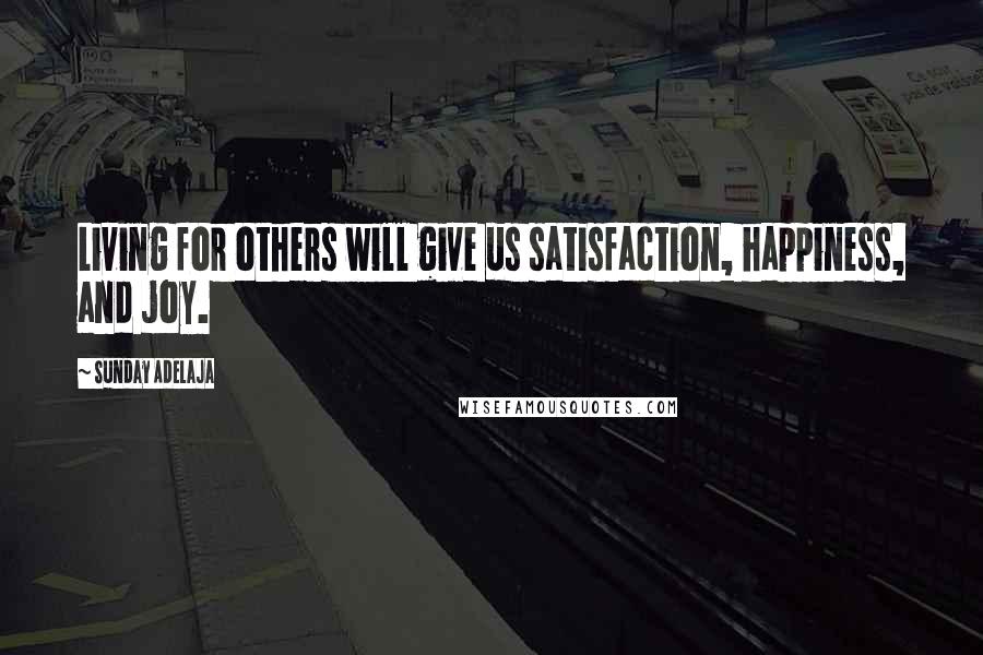Sunday Adelaja Quotes: Living for others will give us satisfaction, happiness, and joy.