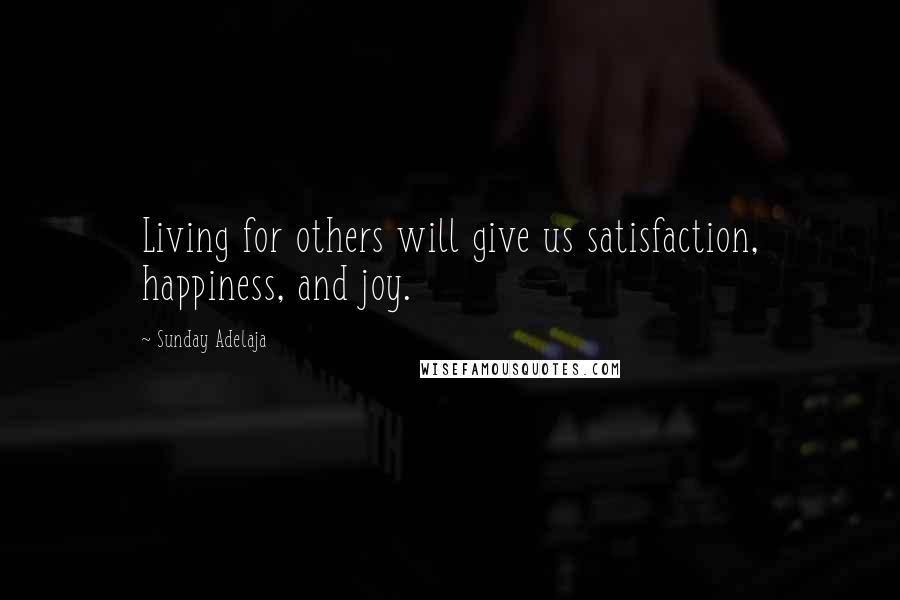 Sunday Adelaja Quotes: Living for others will give us satisfaction, happiness, and joy.