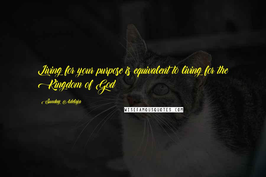 Sunday Adelaja Quotes: Living for your purpose is equivalent to living for the Kingdom of God