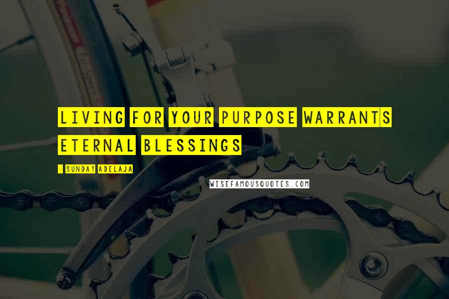 Sunday Adelaja Quotes: Living for your purpose warrants eternal blessings